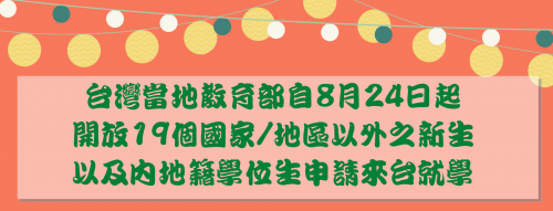 台灣當地教育部自8月24日起開放19個國家/地區以外之新生，以及內地籍學位生申請來台就學